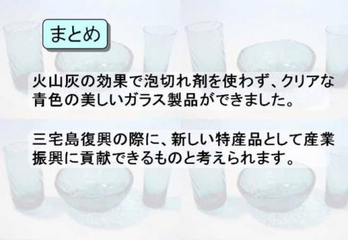 まとめ：火山灰の効果で泡切れ剤を使わず、クリアな青色の美しいガラス製品ができました。三宅島復興の際に、新しい特産品として産業復興に貢献できるものと考えられます。